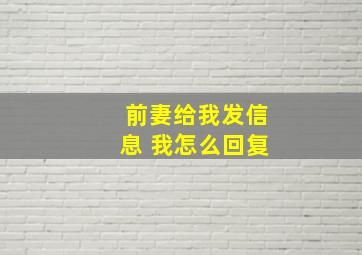 前妻给我发信息 我怎么回复